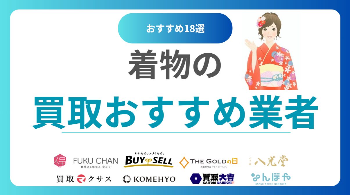 着物買取のおすすめ人気業者TOP18ランキング！着物売るならどこがいい？