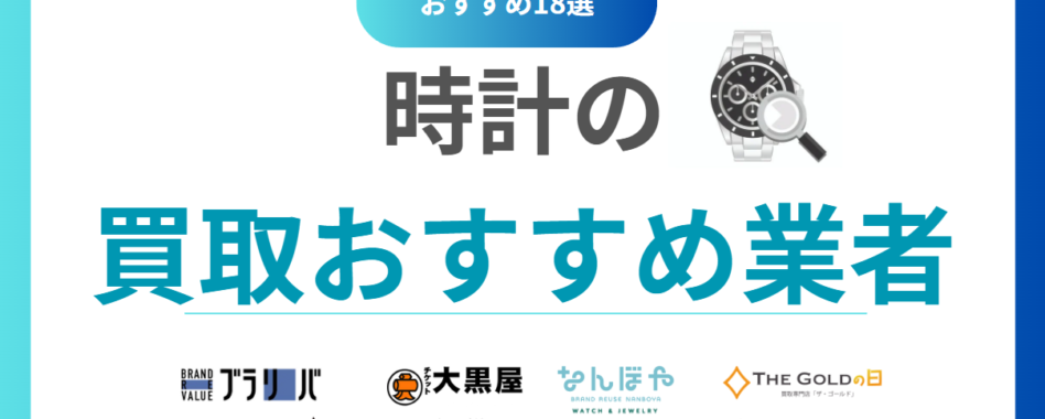 【2025年最新】時計買取おすすめ業者18選を徹底比較！高価査定で売るならどこがいい？