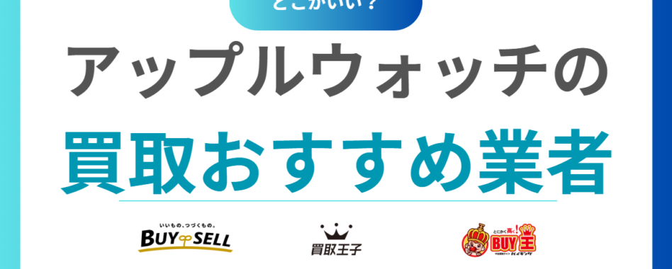 アップルウォッチ買取どこがいい？おすすめ買取業者15社と価格相場をわかりやすく解説！
