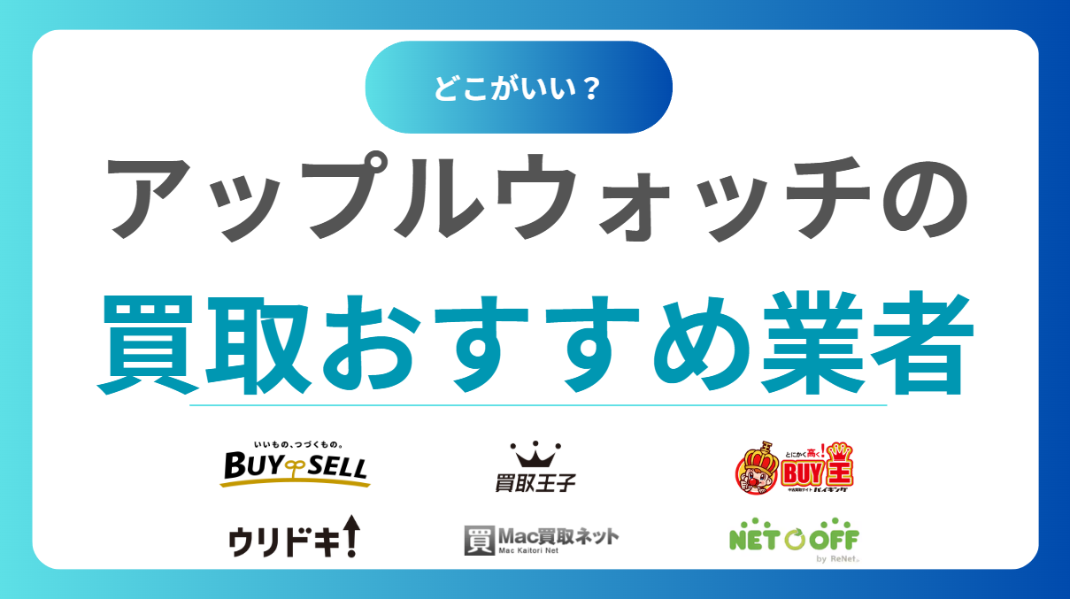 アップルウォッチ買取どこがいい？おすすめ買取業者15社と価格相場をわかりやすく解説！