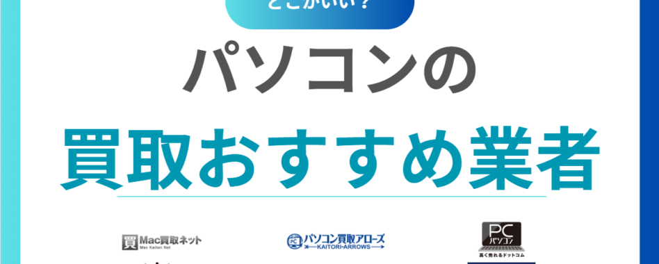 2025年版｜パソコン買取おすすめ業者ランキング20選！高く売れるサービスを徹底比較！