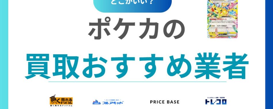 【2025年】ポケモンカード買取おすすめ業者18選｜高く売れる場所はネット？店舗？ポケカ徹底比較ガイド