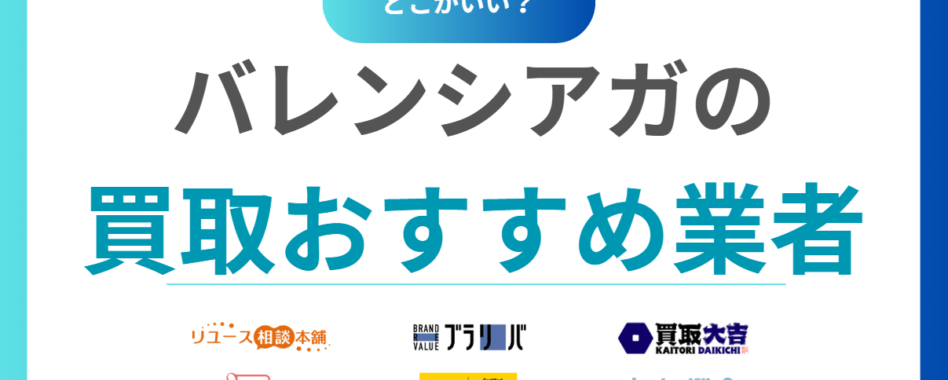 バレンシアガ買取おすすめ業者11社を比較！買取相場情報と高く売る方法を徹底解説！
