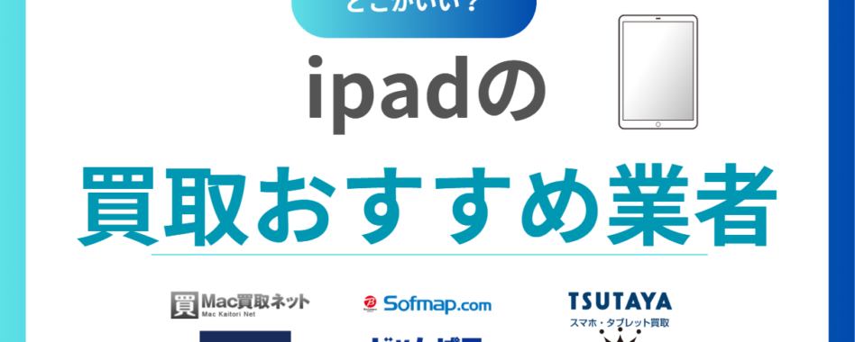 iPad買取おすすめ業者10選【2025年版】高価買取業者を比較＆高く売るポイントも紹介