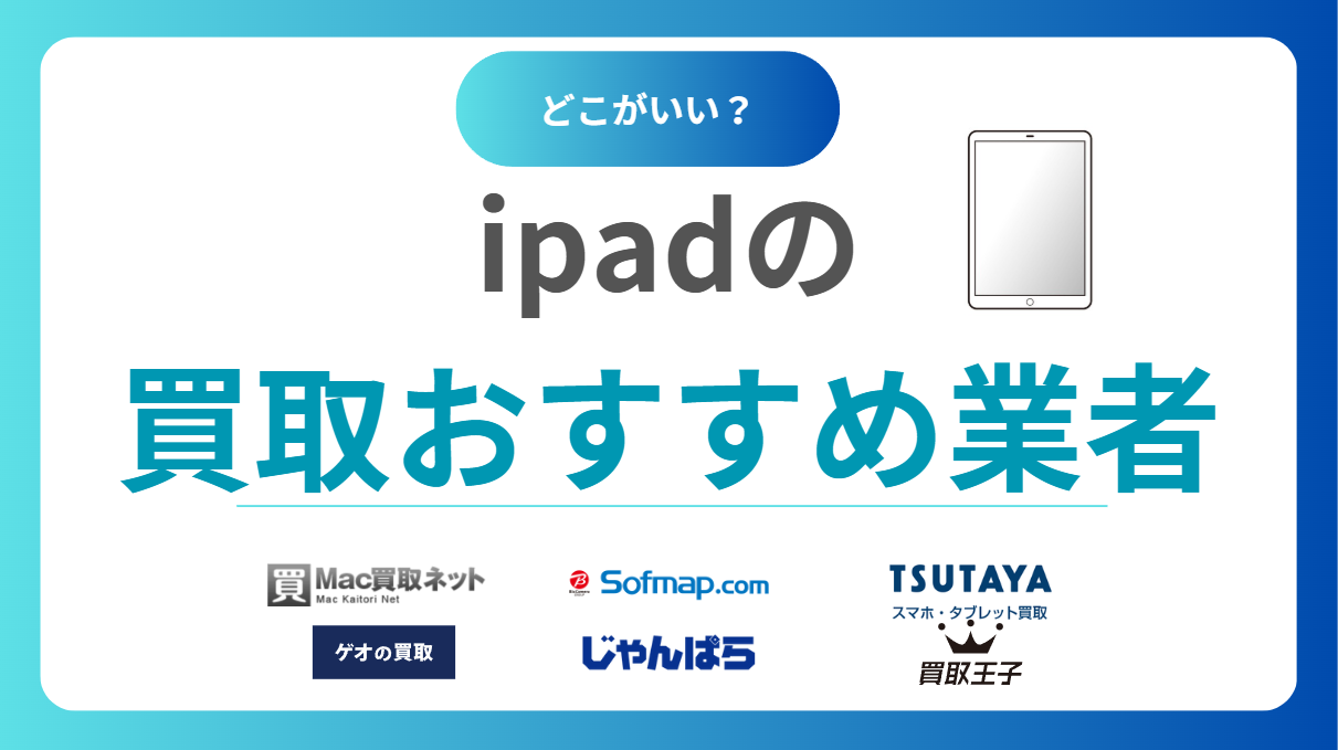 iPad買取おすすめ業者10選【2025年版】高価買取業者を比較＆高く売るポイントも紹介
